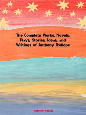 cover image of The Complete Works, Novels, Plays, Stories, Ideas, and Writings of Anthony Trollope